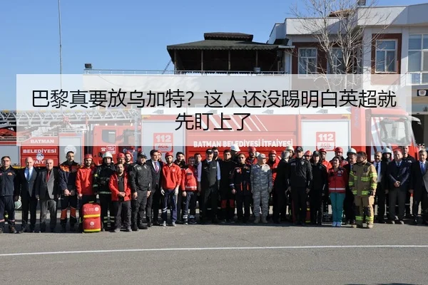 巴黎真要放乌加特？这人还没踢明白英超就先盯上了 | c7c7·app