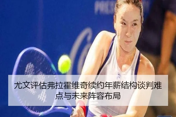尤文评估弗拉霍维奇续约年薪结构谈判难点与未来阵容布局 | c7c7·app