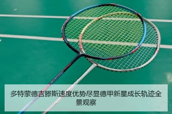 多特蒙德吉滕斯速度优势尽显德甲新星成长轨迹全景观察 | c7c7·app