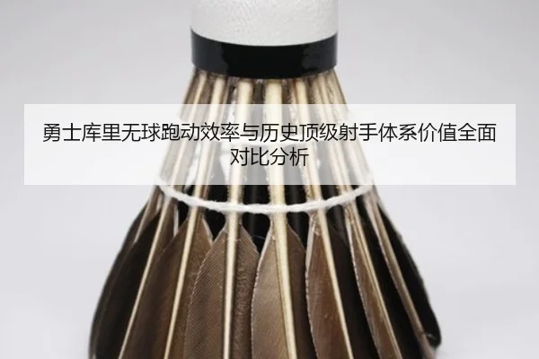 勇士库里无球跑动效率与历史顶级射手体系价值全面对比分析 | c7c7·app