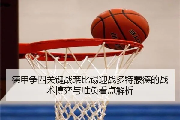 德甲争四关键战莱比锡迎战多特蒙德的战术博弈与胜负看点解析 | c7c7·app