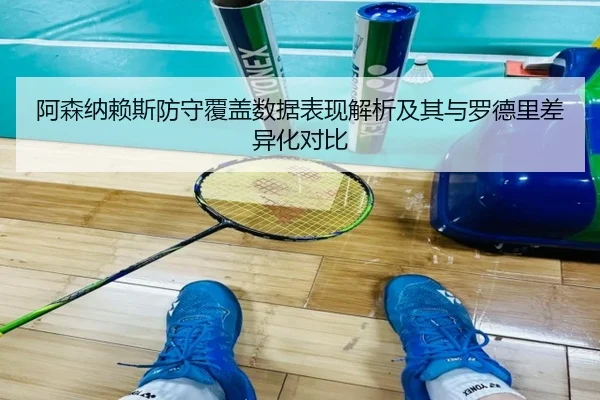 阿森纳赖斯防守覆盖数据表现解析及其与罗德里差异化对比