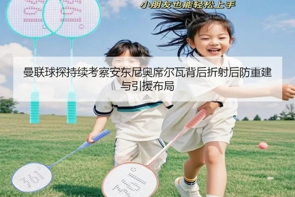 曼联球探持续考察安东尼奥席尔瓦背后折射后防重建与引援布局