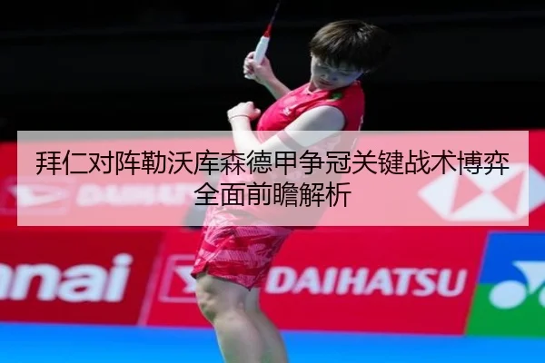 拜仁对阵勒沃库森德甲争冠关键战术博弈全面前瞻解析 | c7c7·app