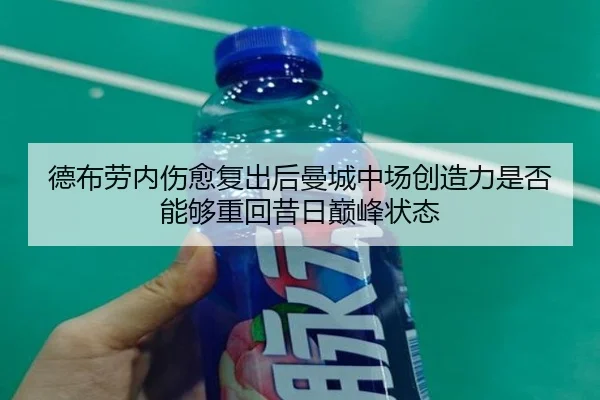 德布劳内伤愈复出后曼城中场创造力是否能够重回昔日巅峰状态