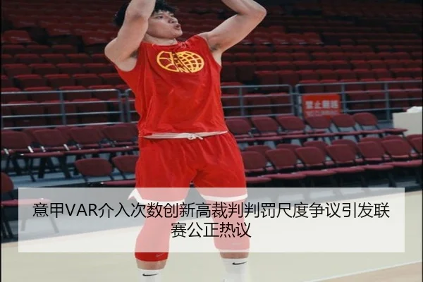 意甲VAR介入次数创新高裁判判罚尺度争议引发联赛公正热议