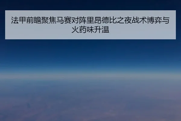 法甲前瞻聚焦马赛对阵里昂德比之夜战术博弈与火药味升温