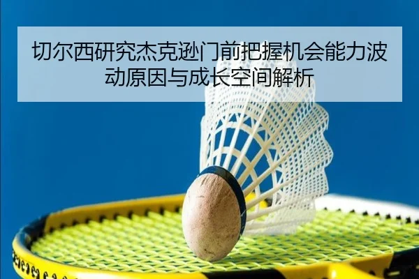 切尔西研究杰克逊门前把握机会能力波动原因与成长空间解析