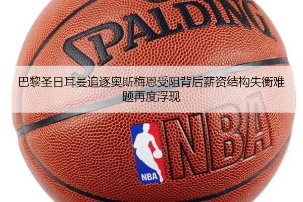 巴黎圣日耳曼追逐奥斯梅恩受阻背后薪资结构失衡难题再度浮现