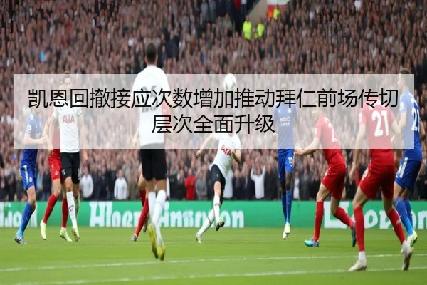 凯恩回撤接应次数增加推动拜仁前场传切层次全面升级